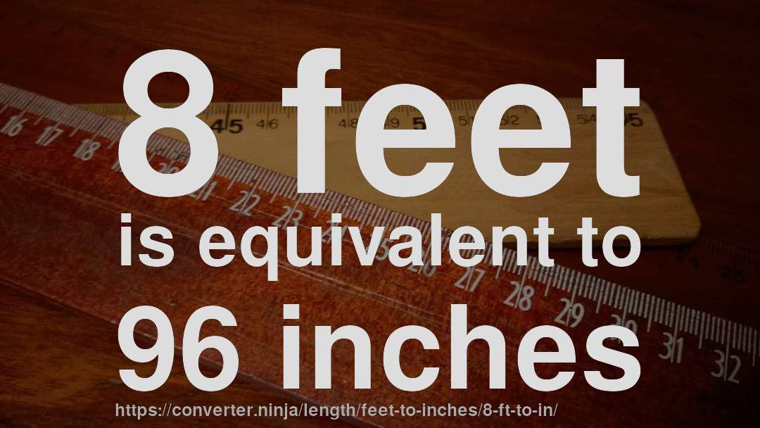 8 feet is equivalent to 96 inches