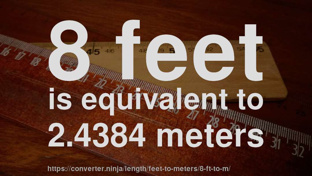 8 feet is equivalent to 2.4384 meters