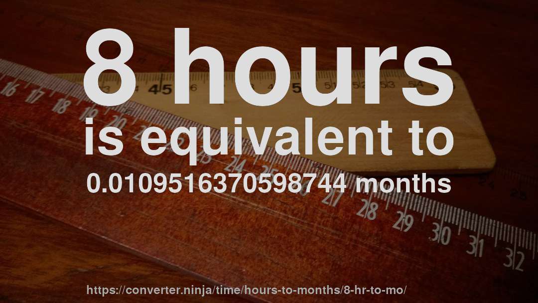 8 hours is equivalent to 0.0109516370598744 months