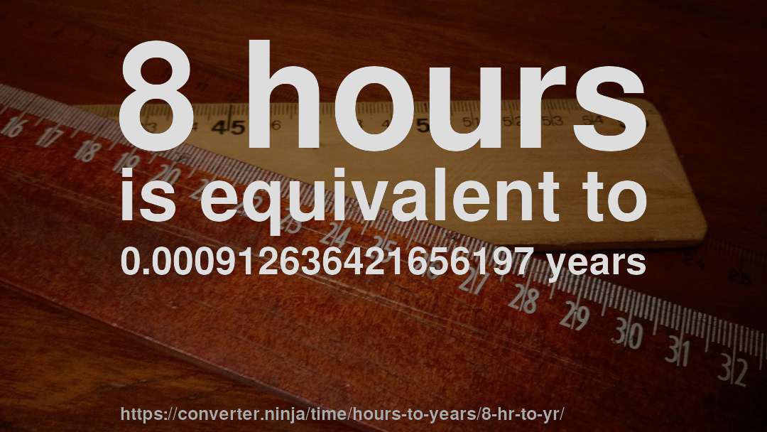 8 hours is equivalent to 0.000912636421656197 years