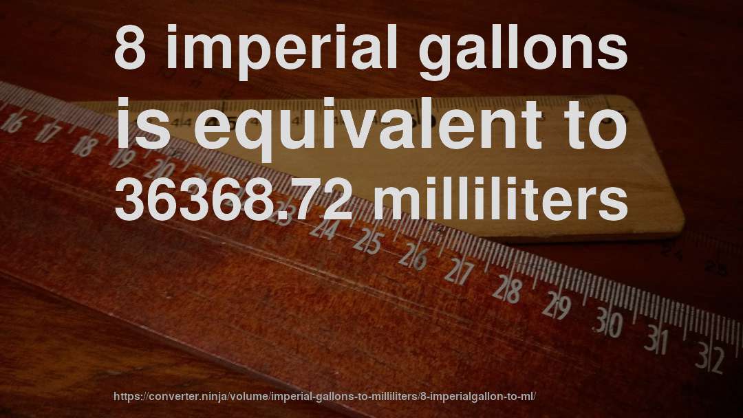 8 imperial gallons is equivalent to 36368.72 milliliters