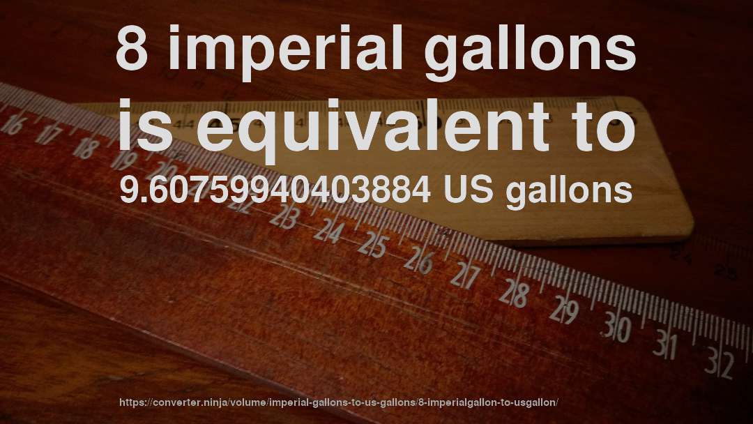 8 imperial gallons is equivalent to 9.60759940403884 US gallons