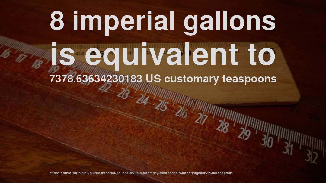 8 imperial gallons is equivalent to 7378.63634230183 US customary teaspoons