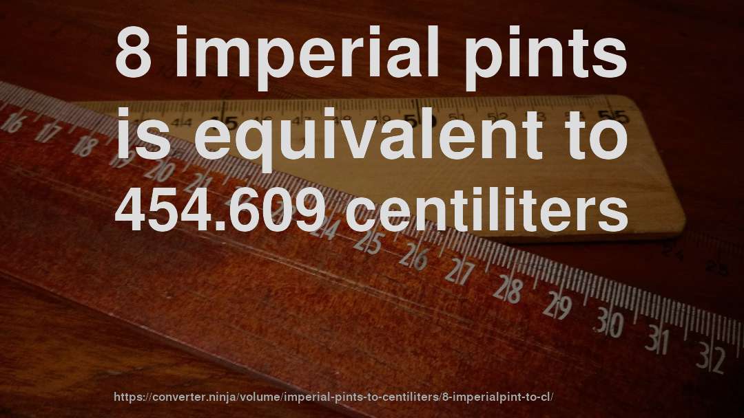 8 imperial pints is equivalent to 454.609 centiliters