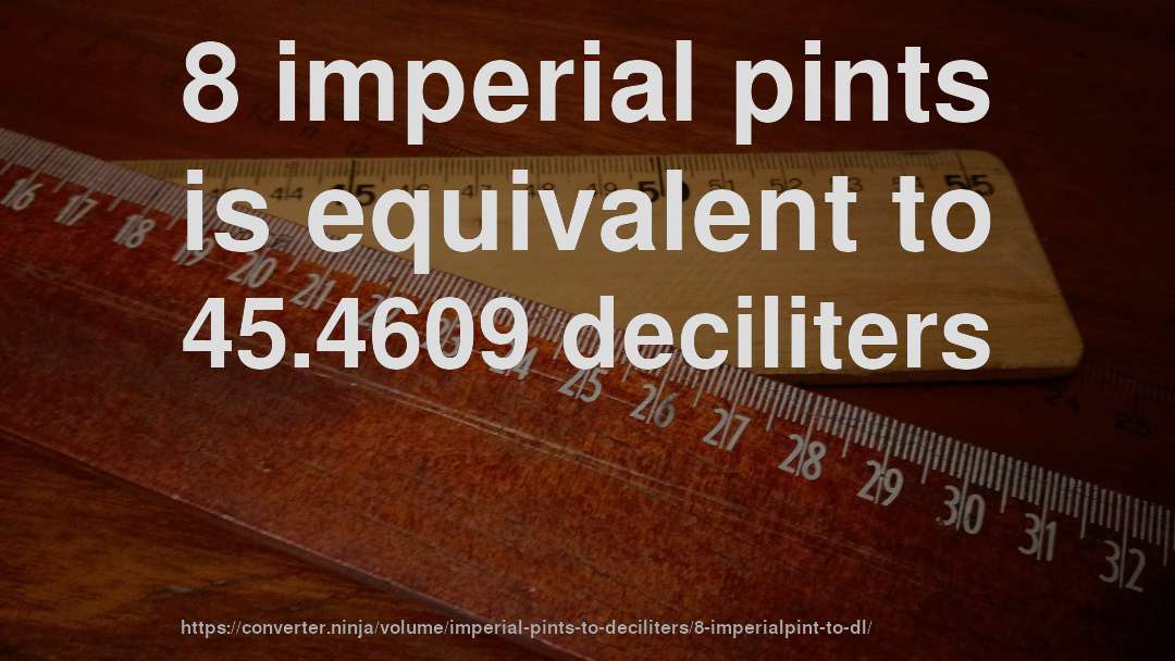 8 imperial pints is equivalent to 45.4609 deciliters