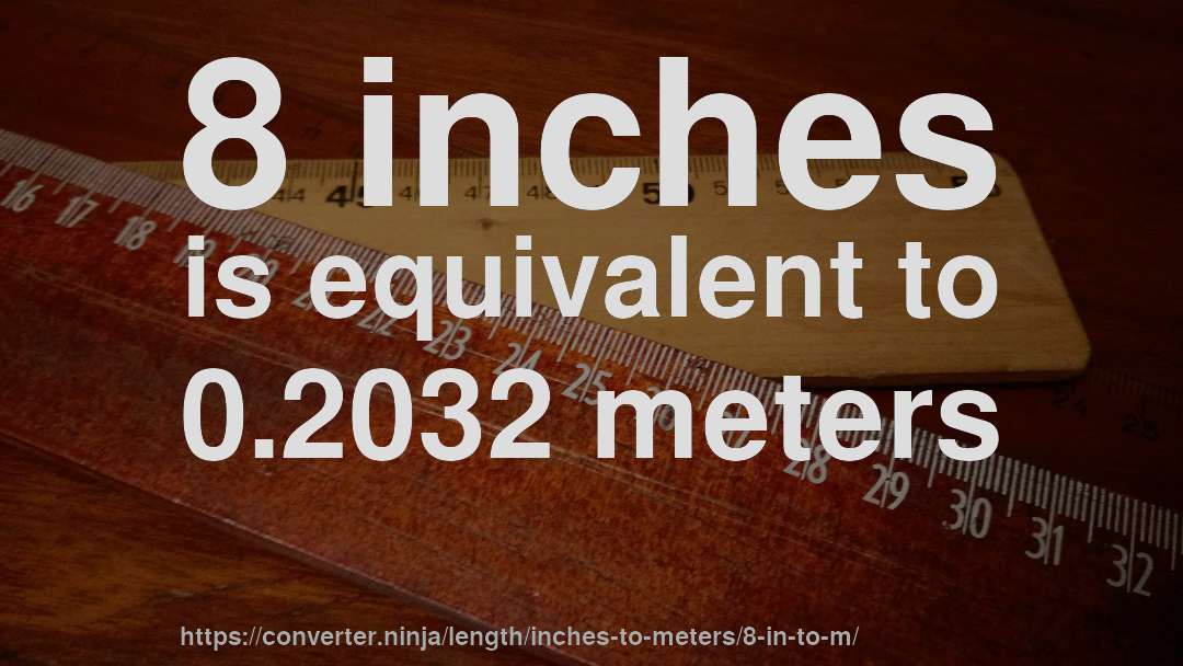 8 inches is equivalent to 0.2032 meters