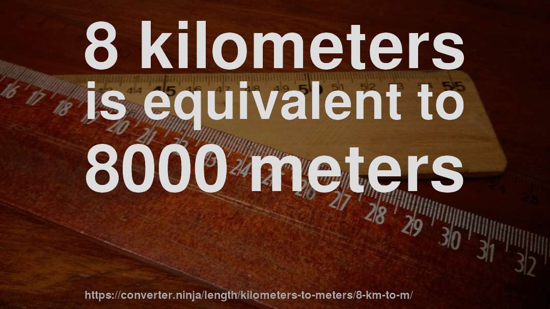 8 kilometers is equivalent to 8000 meters