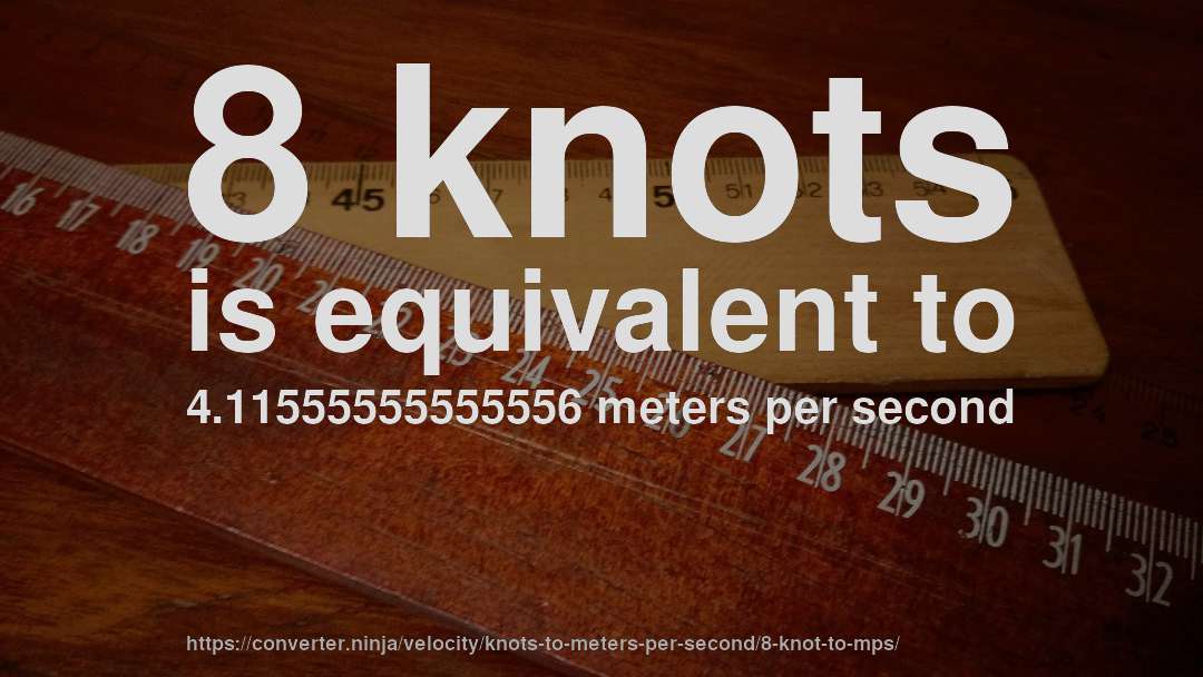 8 knots is equivalent to 4.11555555555556 meters per second