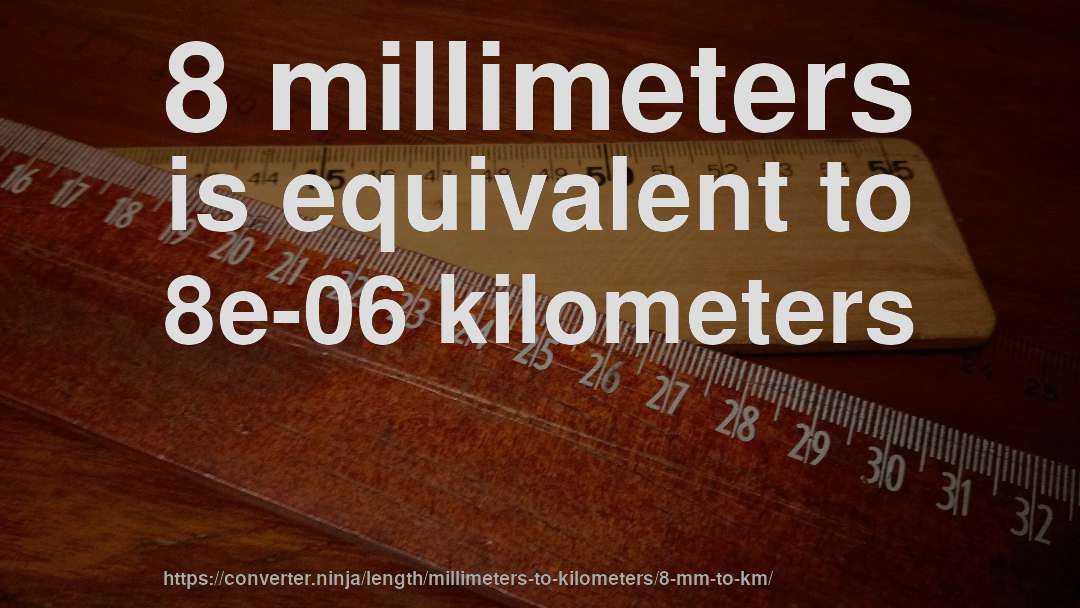 8 millimeters is equivalent to 8e-06 kilometers