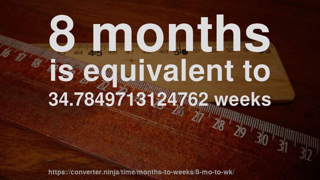 8 months is equivalent to 34.7849713124762 weeks