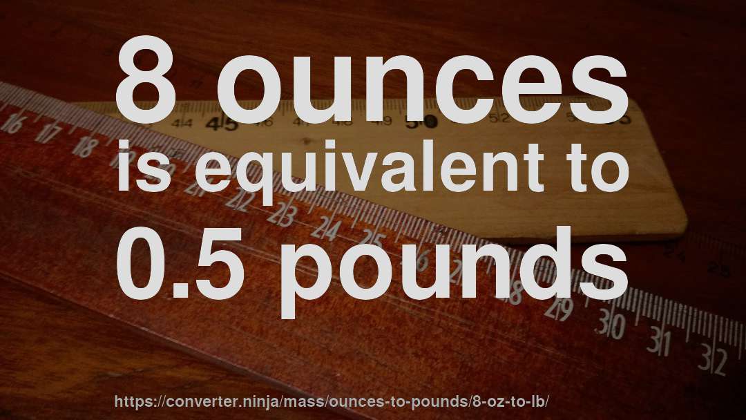 8 ounces is equivalent to 0.5 pounds