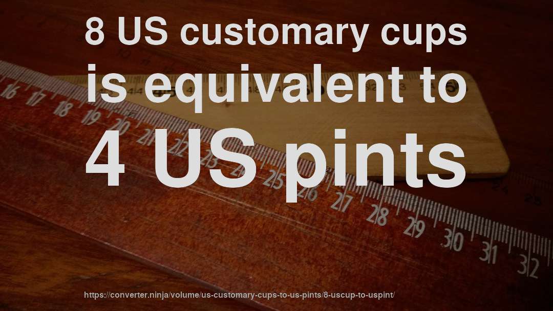 8 US customary cups is equivalent to 4 US pints