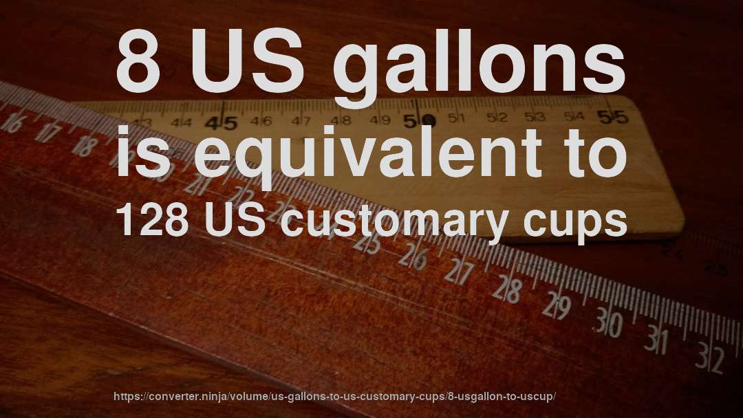 8 US gallons is equivalent to 128 US customary cups