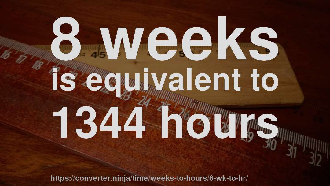 8 weeks is equivalent to 1344 hours