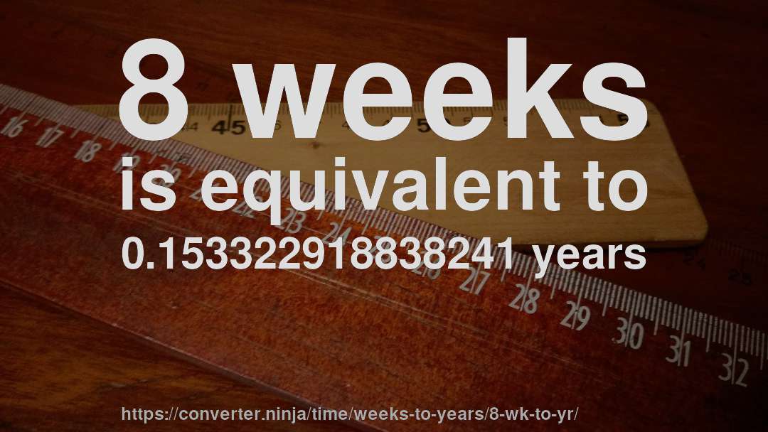8 weeks is equivalent to 0.153322918838241 years