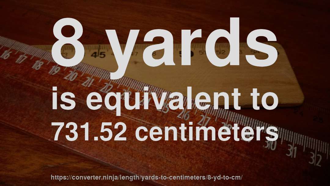 8 yards is equivalent to 731.52 centimeters