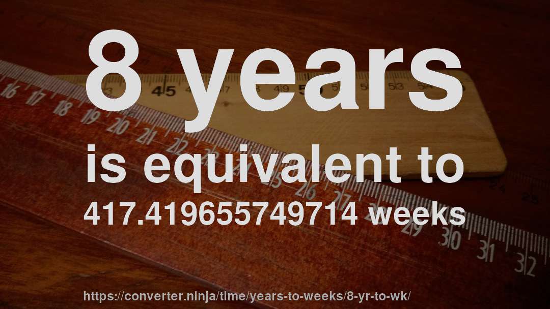8 years is equivalent to 417.419655749714 weeks