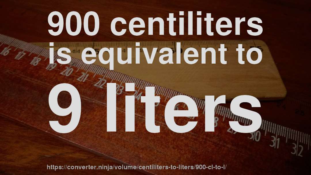 900 centiliters is equivalent to 9 liters