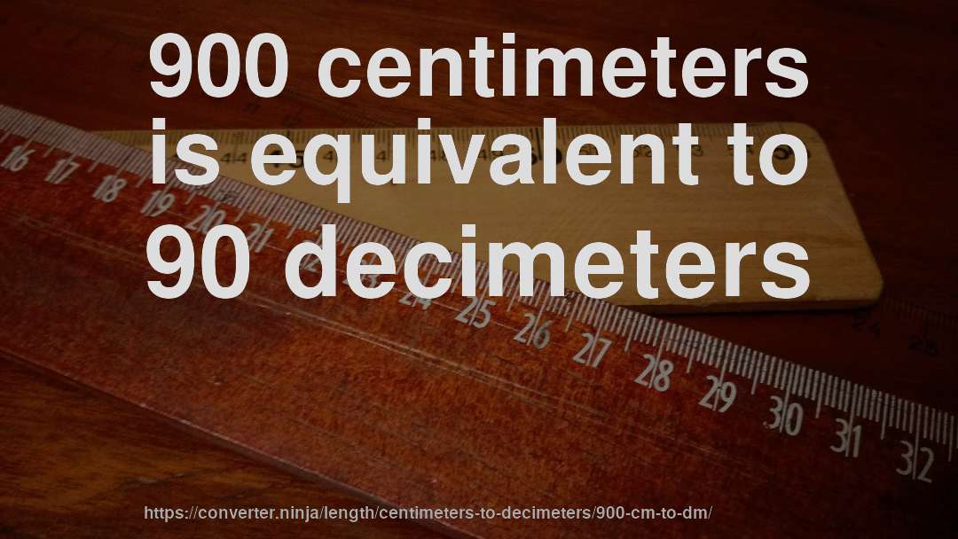 900 centimeters is equivalent to 90 decimeters