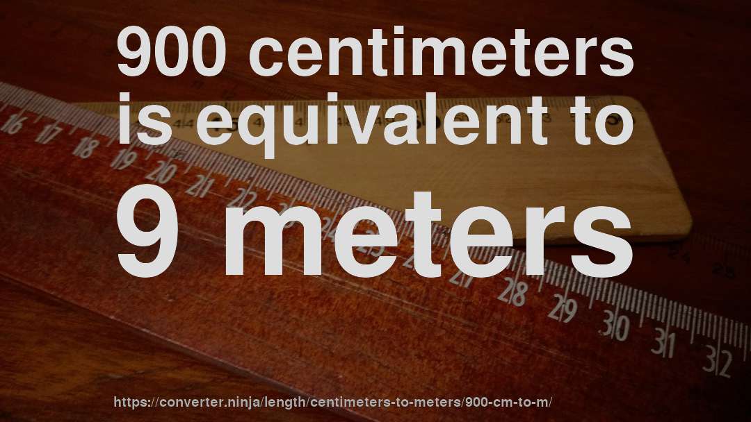 900 centimeters is equivalent to 9 meters