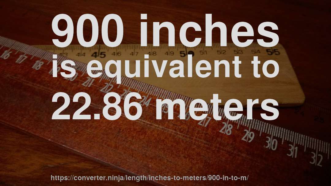 900 inches is equivalent to 22.86 meters