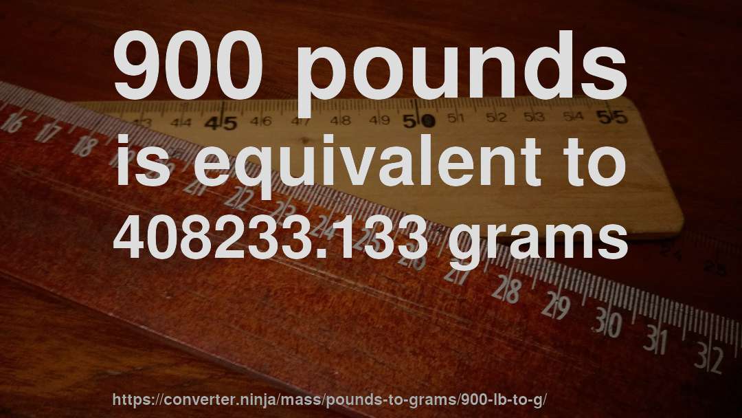 900 pounds is equivalent to 408233.133 grams