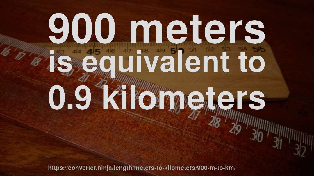 900 meters is equivalent to 0.9 kilometers