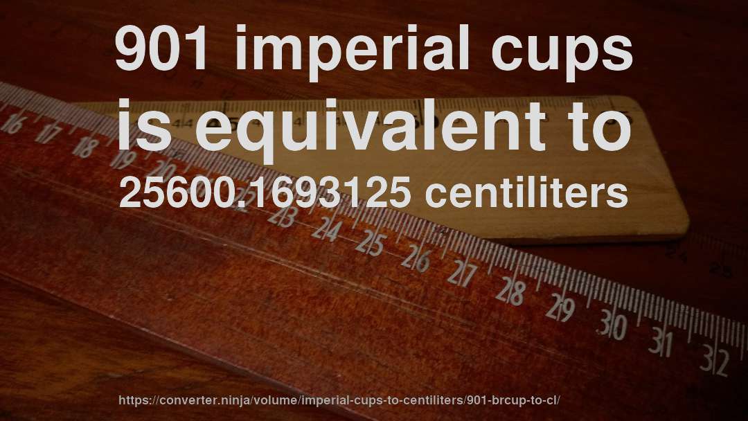 901 imperial cups is equivalent to 25600.1693125 centiliters