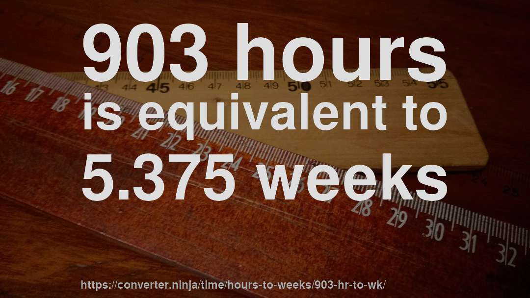 903 hours is equivalent to 5.375 weeks