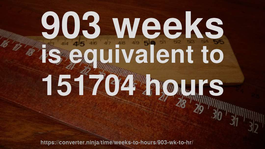 903 weeks is equivalent to 151704 hours