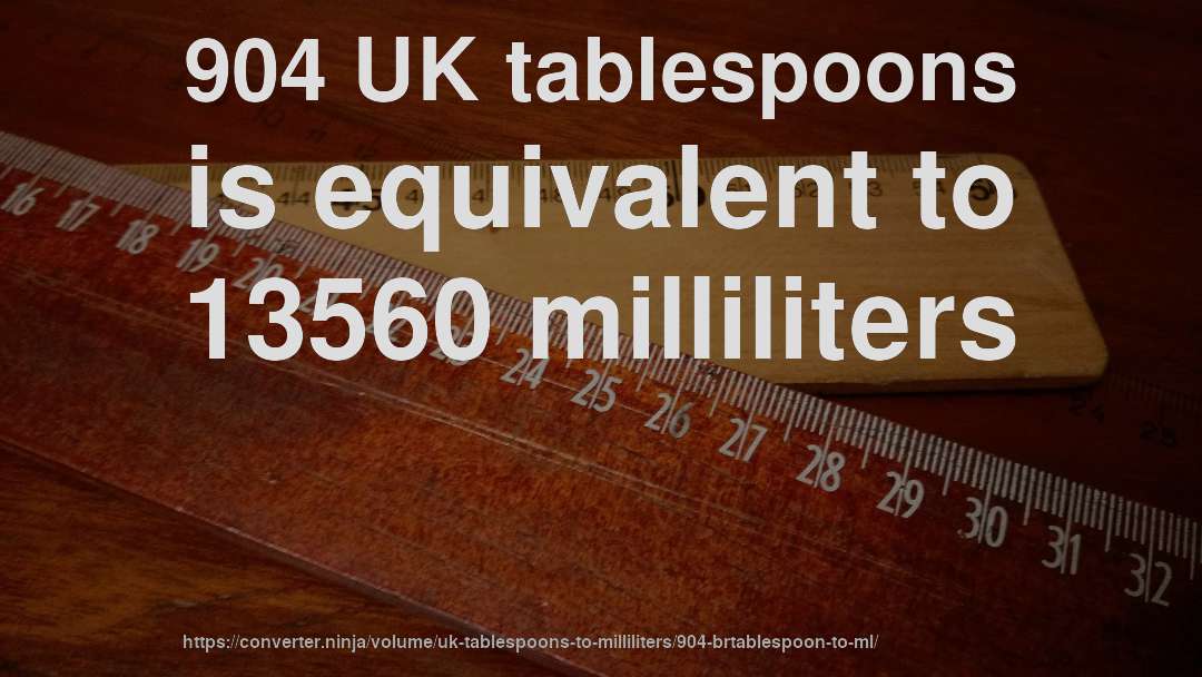 904 UK tablespoons is equivalent to 13560 milliliters