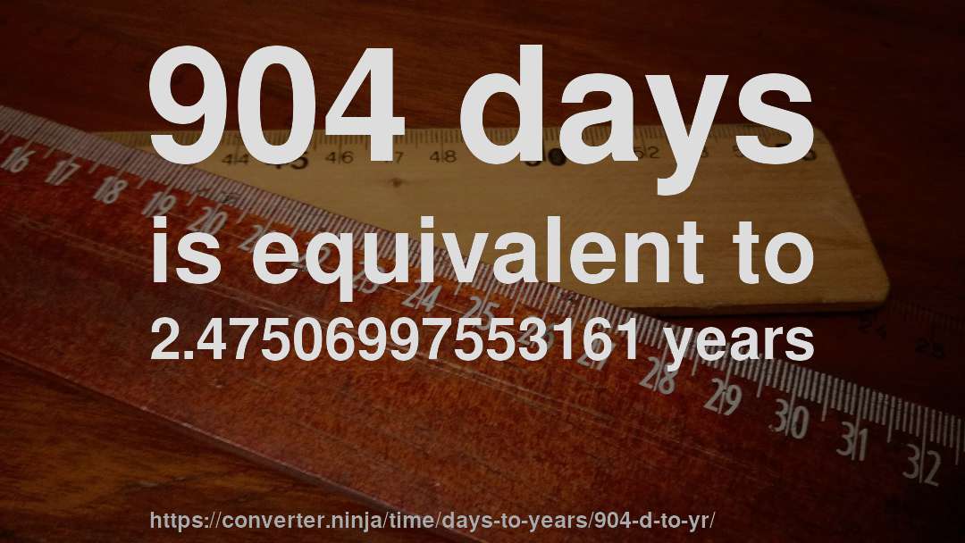 904 days is equivalent to 2.47506997553161 years