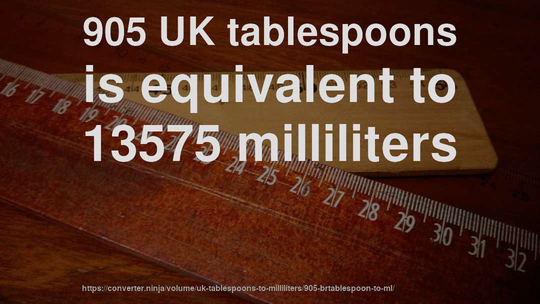 905 UK tablespoons is equivalent to 13575 milliliters