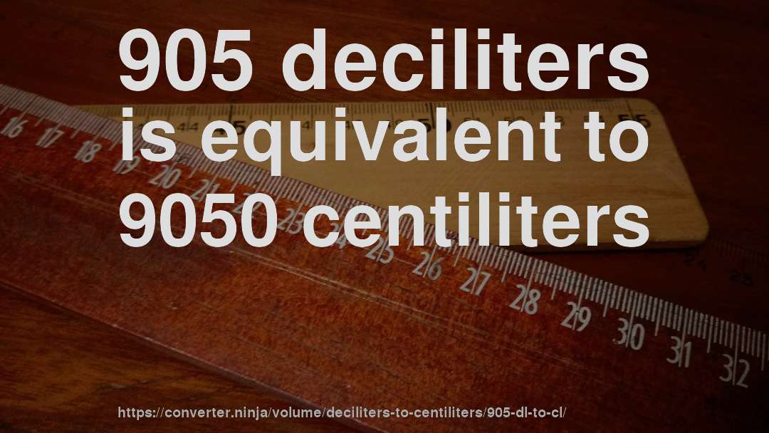 905 deciliters is equivalent to 9050 centiliters