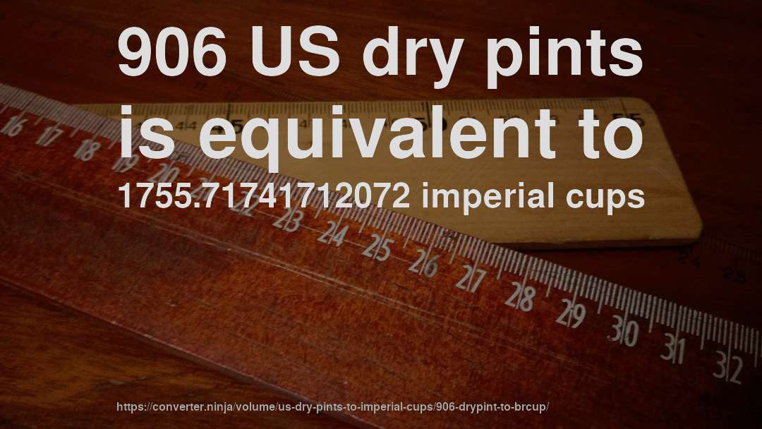 906 US dry pints is equivalent to 1755.71741712072 imperial cups