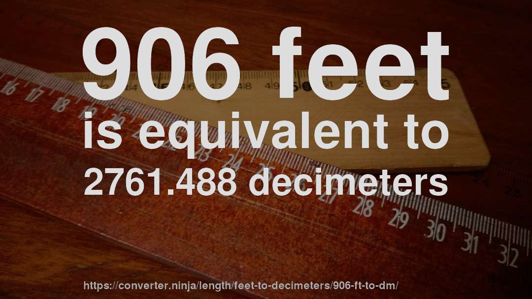 906 feet is equivalent to 2761.488 decimeters