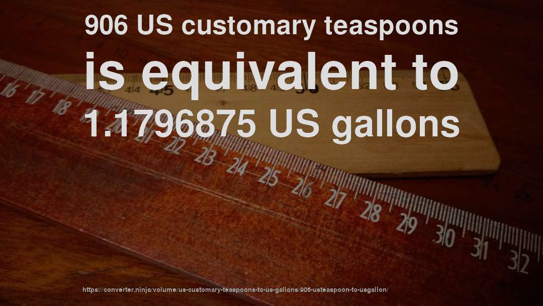 906 US customary teaspoons is equivalent to 1.1796875 US gallons