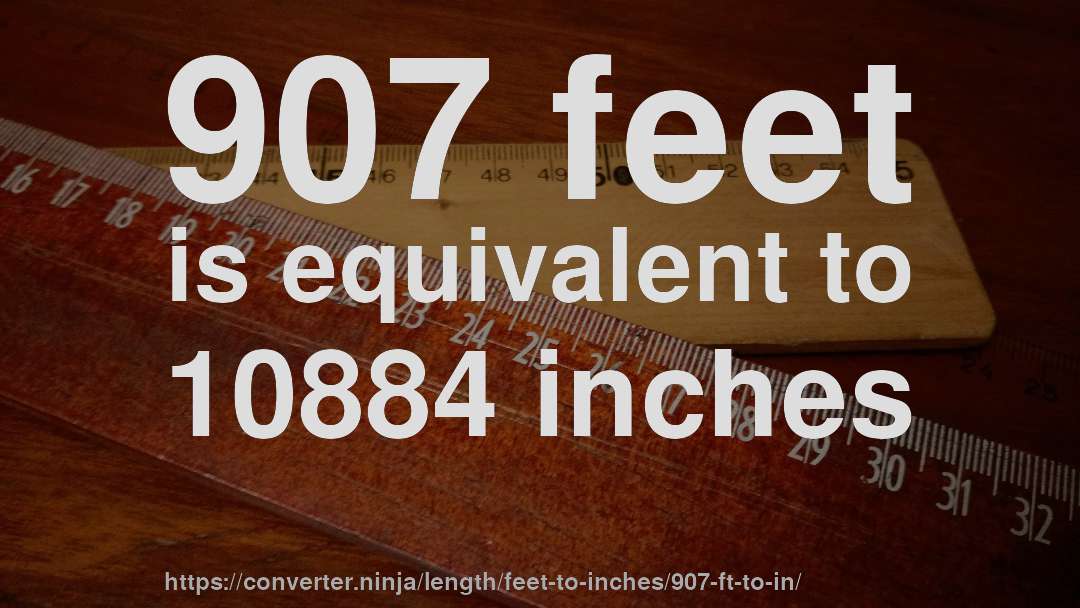 907 feet is equivalent to 10884 inches