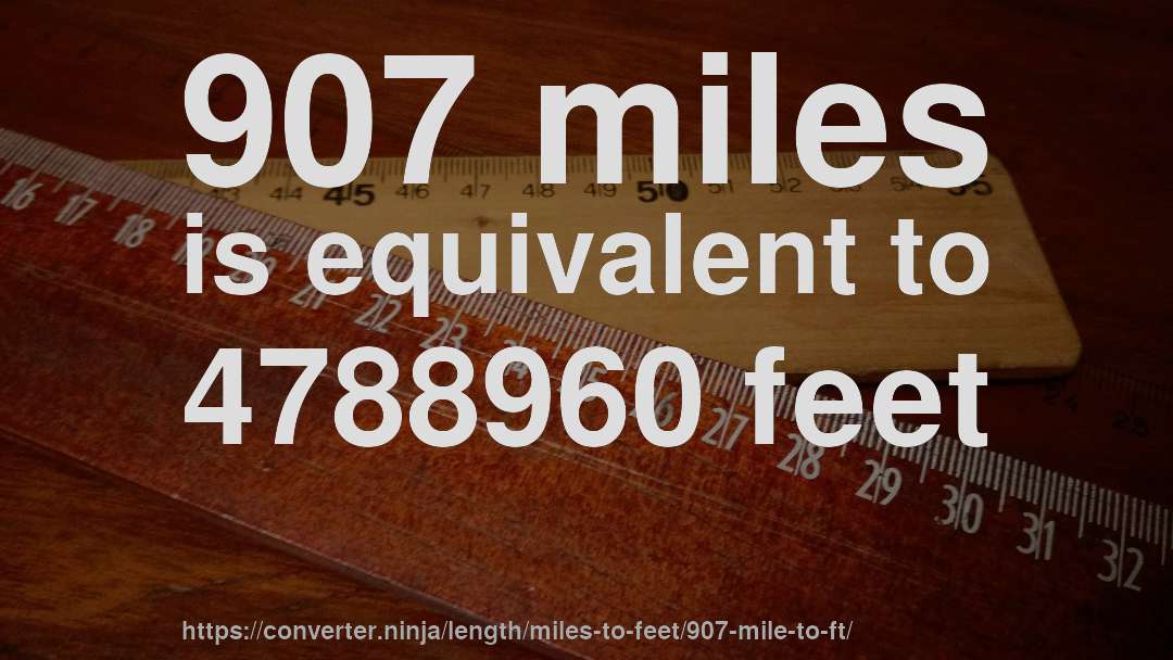 907 miles is equivalent to 4788960 feet