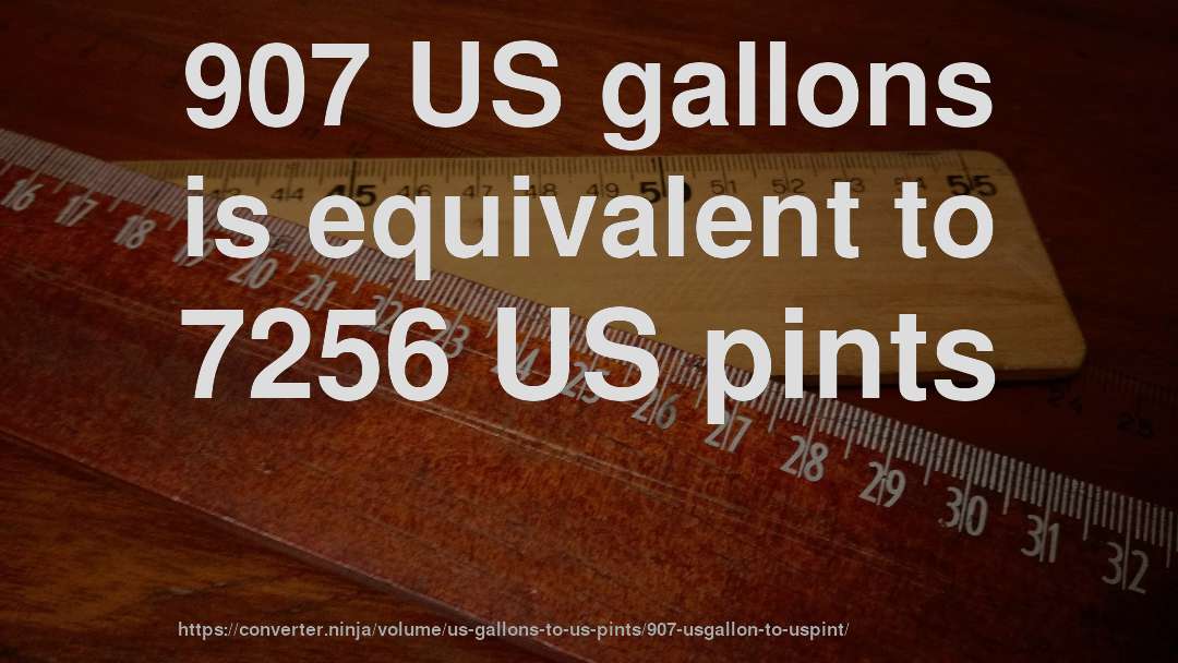 907 US gallons is equivalent to 7256 US pints