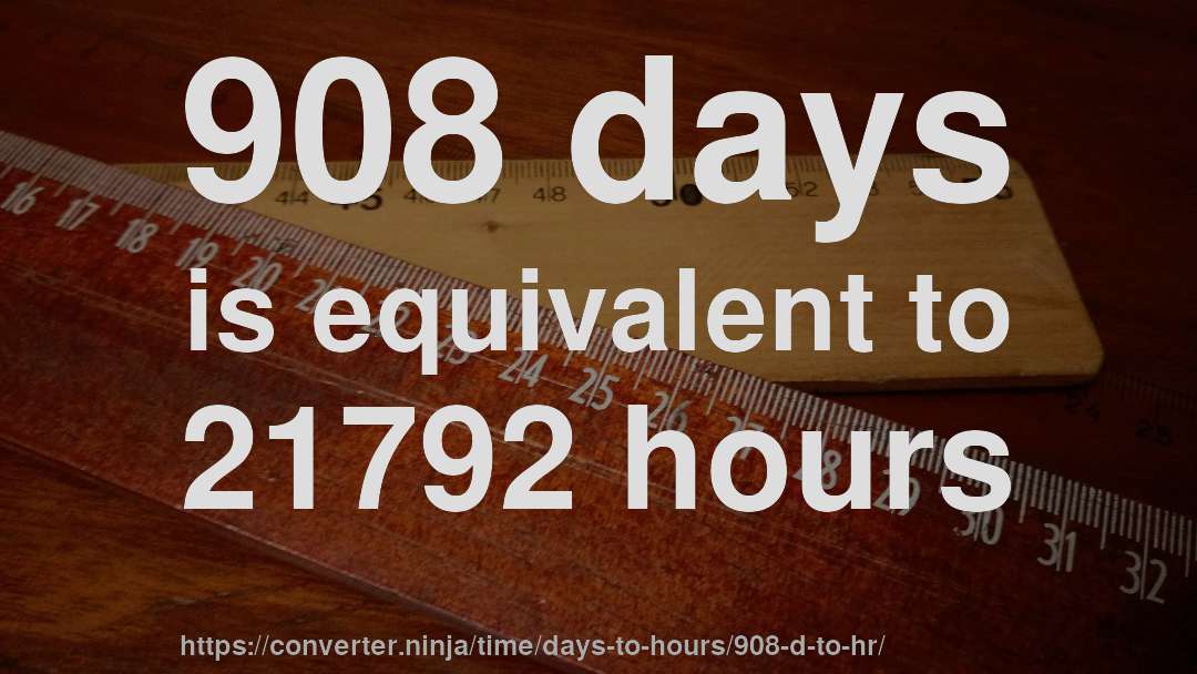 908 days is equivalent to 21792 hours
