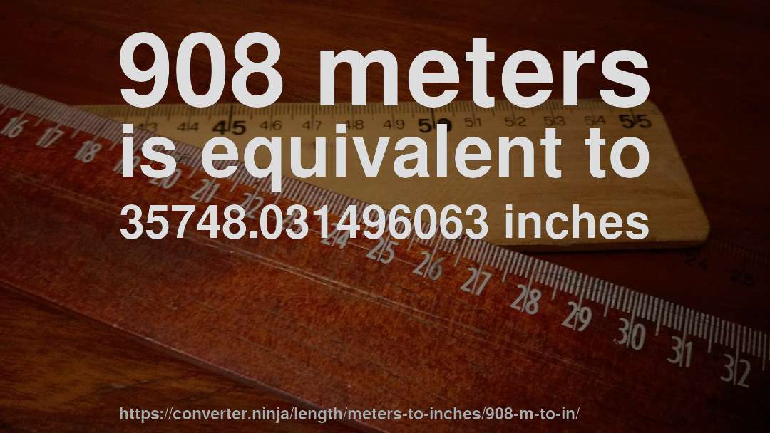 908 meters is equivalent to 35748.031496063 inches