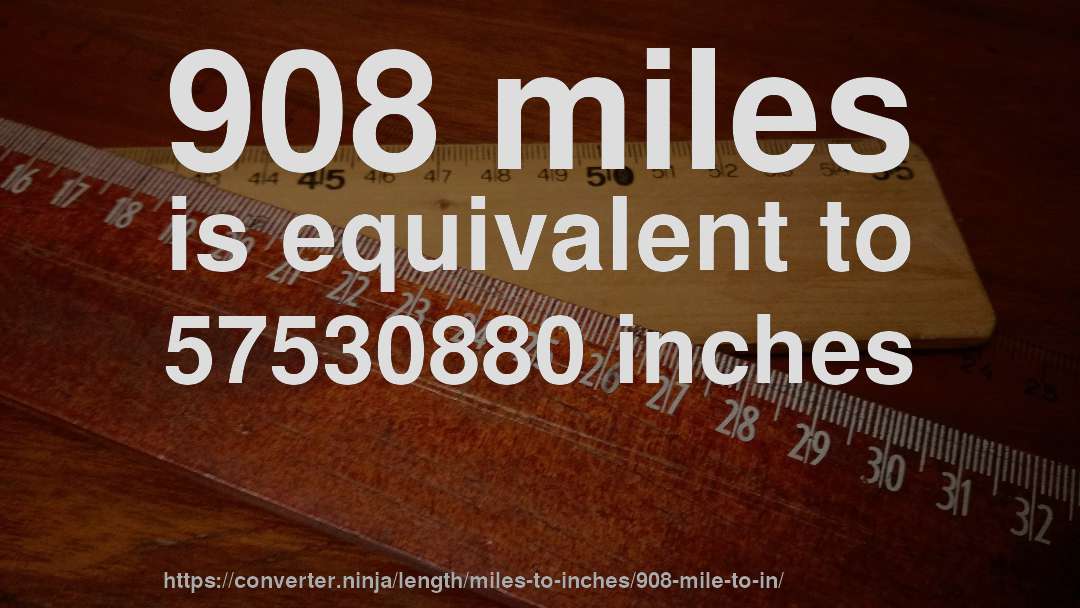 908 miles is equivalent to 57530880 inches