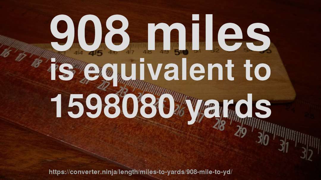 908 miles is equivalent to 1598080 yards