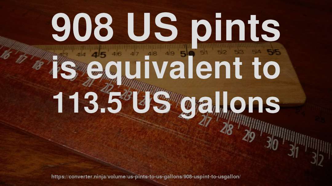908 US pints is equivalent to 113.5 US gallons