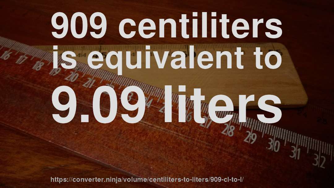 909 centiliters is equivalent to 9.09 liters