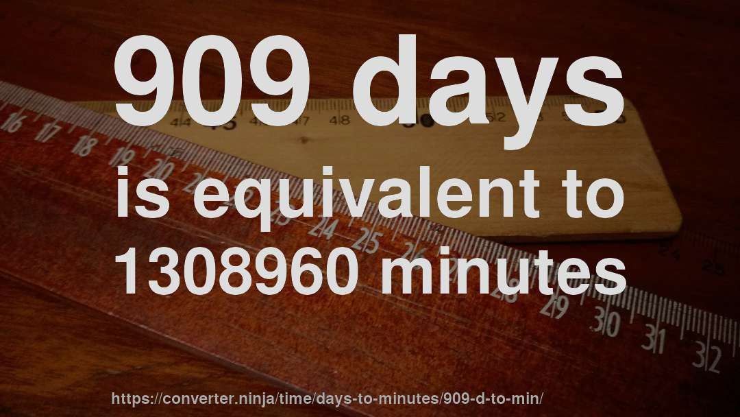909 days is equivalent to 1308960 minutes