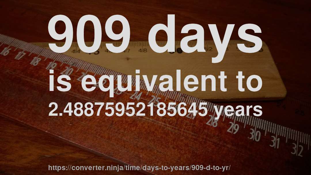 909 days is equivalent to 2.48875952185645 years