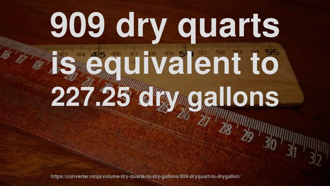 909 dry quarts is equivalent to 227.25 dry gallons