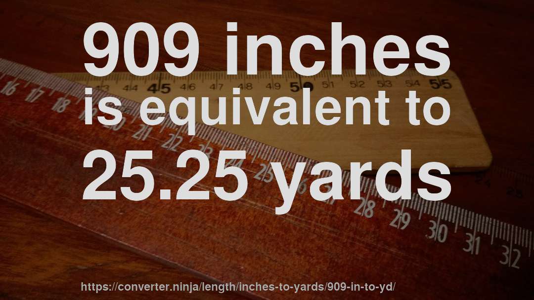 909 inches is equivalent to 25.25 yards